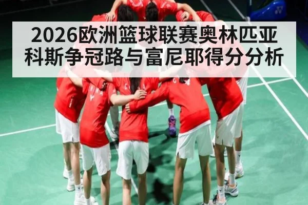 2026欧洲篮球联赛奥林匹亚科斯争冠路与富尼耶得分分析