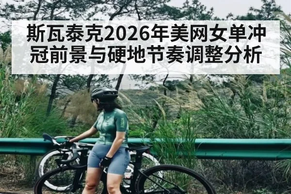 斯瓦泰克2026年美网女单冲冠前景与硬地节奏调整分析